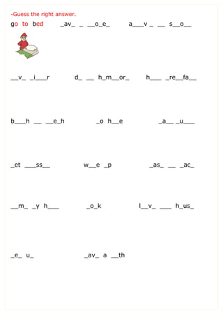 -Guess the right answer.
go to bed _av_ _ __o_e_ a___v _ __ s__o__
__v_ _i___r d_ __ h_m__or_ h___ _re__fa__
b___h __ __e_h _o h__e _a__ _u___
_et ___ss__ w__e _p _as_ __ _ac_
__m_ _y h___ _o_k l__v_ ___ h_us_
_e_ u_ _av_ a __th
 