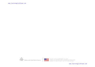 U N I T E D S T A T E S D E P A R T M E N T O F S T A T E
B U R E A U O F I N T E R N A T I O N A L I N F O R M A T I O N P R O G R A M S
B U R E A U O F E D U C A T I O N A L A N D C U L T U R A L A F F A I R S
Embassy of the United States of America
www.learnenglishteam.com
www.learnenglishteam.com
 