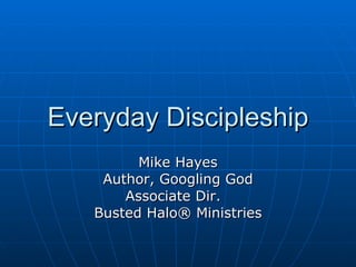 Everyday Discipleship Mike Hayes Author, Googling God Associate Dir.  Busted Halo® Ministries 
