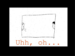 Uhh, oh...