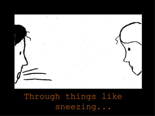 Through things like sneezing...