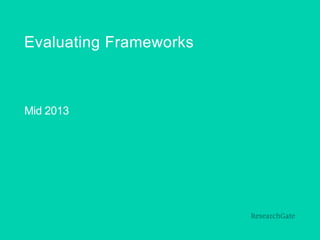 Evaluating Frameworks
Mid 2013
 