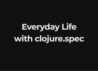 Everyday LifeEveryday Life
with clojure.specwith clojure.spec
 