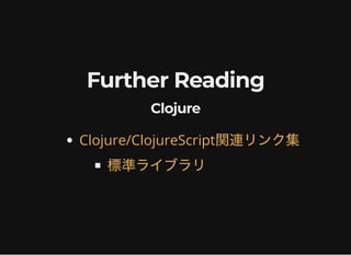 Further ReadingFurther Reading
ClojureClojure
Clojure/ClojureScript関連リンク集
標準ライブラリ
 