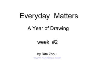 Everyday  Matters A Year of Drawing week  #2 by Rita Zhou  www.ritazhou.com 