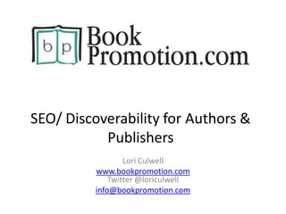 SEO/ Discoverability for Authors &
           Publishers
                  Lori Culwell
          www.bookpromotion.com
              Twitter @loriculwell
          info@bookpromotion.com
 