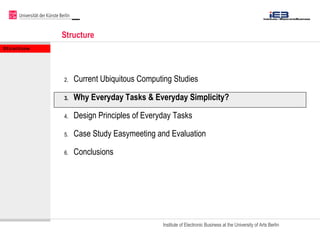 Structure  <ul><li>Current Ubiquitous Computing Studies  </li></ul><ul><li>Why Everyday Tasks & Everyday Simplicity? </li>...