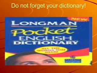 Do not forget your dictionary! 