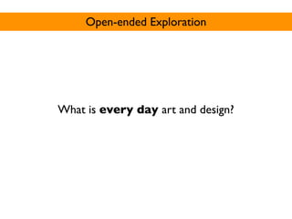 Open-ended Exploration




What is every day art and design?
 