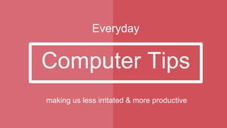 Computer Tips
Everyday
making us less irritated & more productive
 