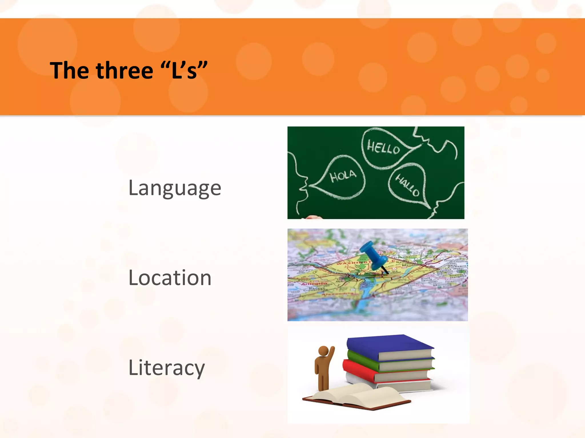 The three “L’s”
Language
Location
Literacy
 