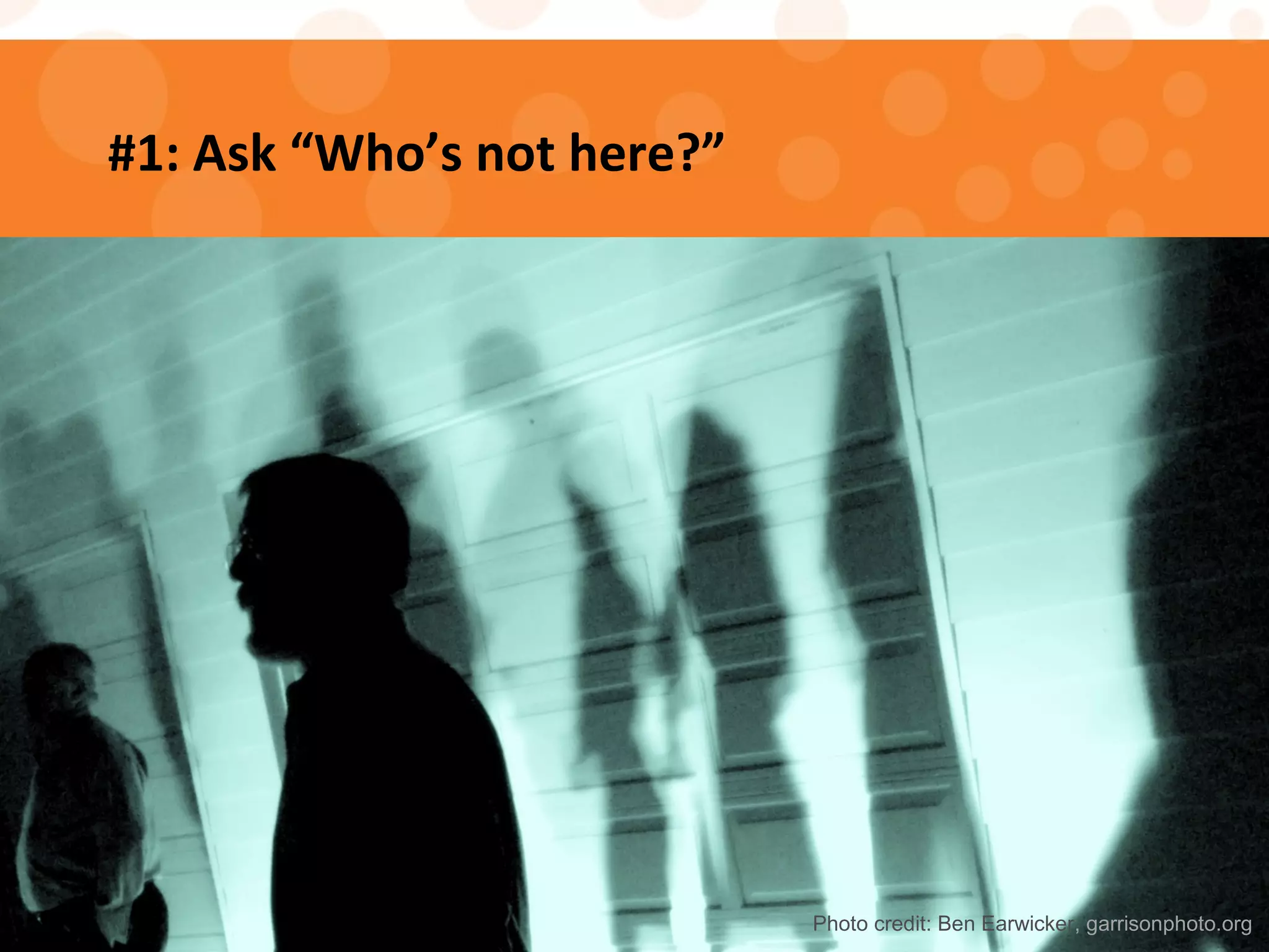 #1: Ask “Who’s not here?”
Photo credit: Ben Earwicker, garrisonphoto.org
 