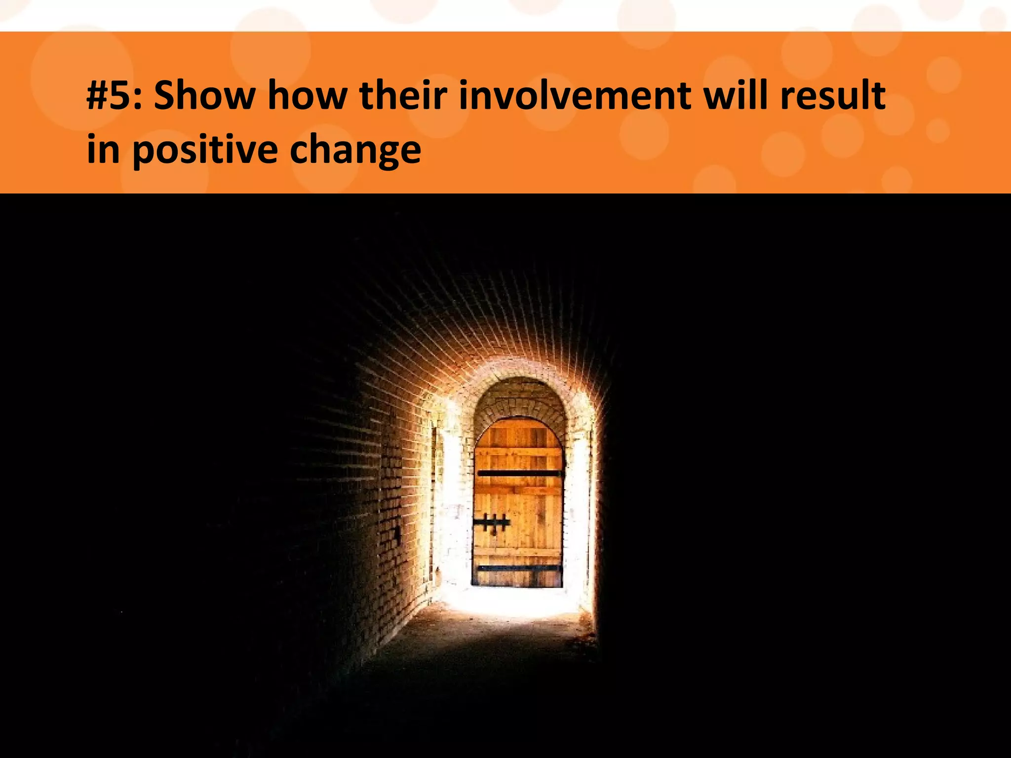 #5: Show how their involvement will result
in positive change
 