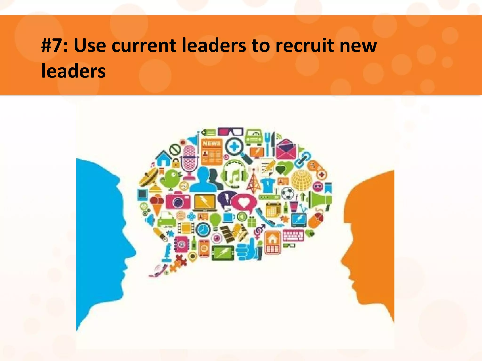#7: Use current leaders to recruit new
leaders
 