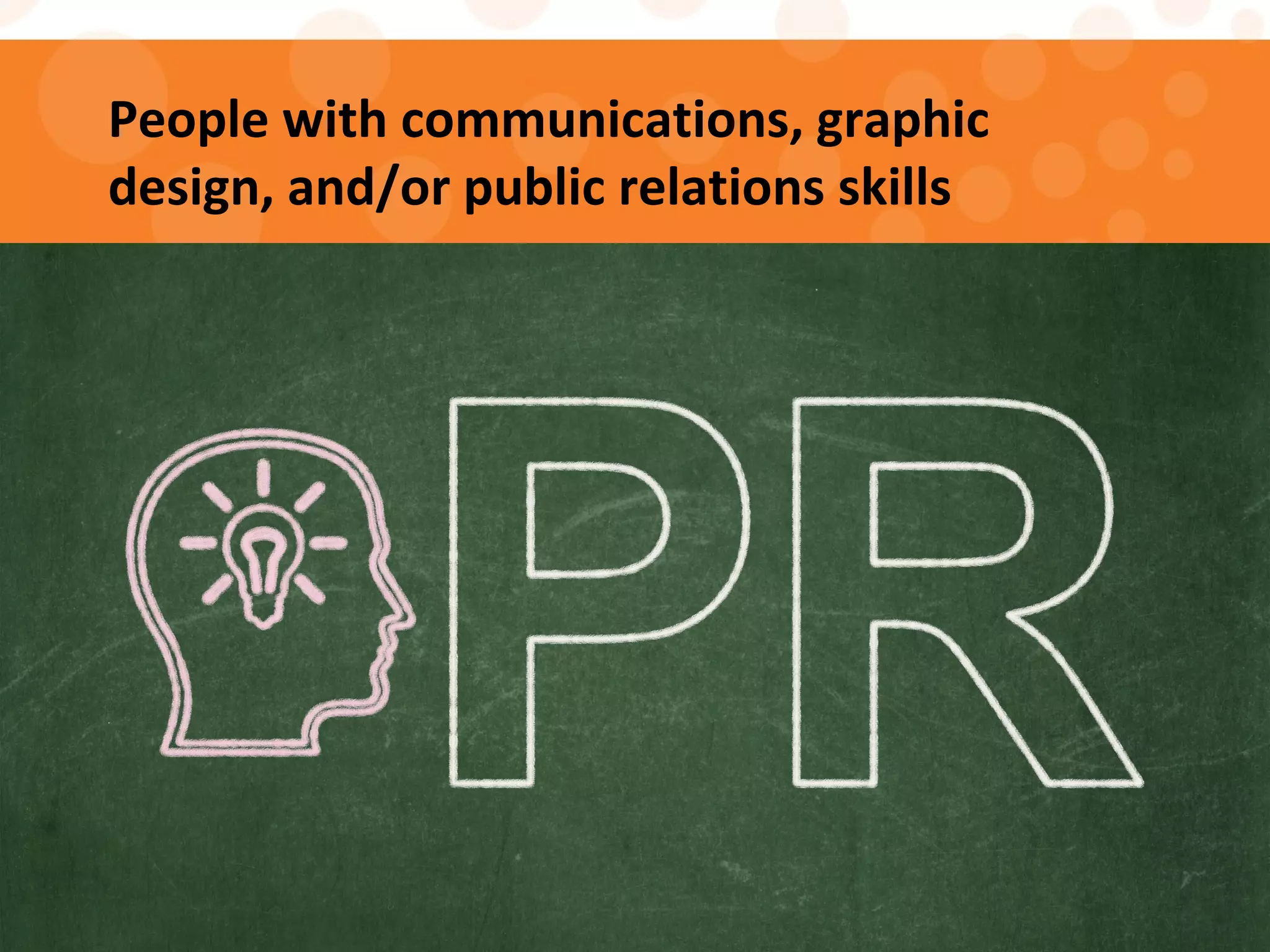 People with communications, graphic
design, and/or public relations skills
 