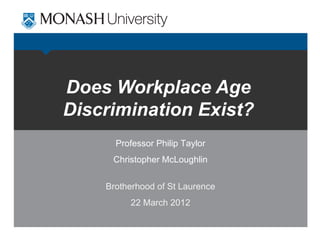 Does Workplace Age
Discrimination Exist?
      Professor Philip Taylor
     Christopher McLoughlin


    Brotherhood of St Laurence
         22 March 2012
 