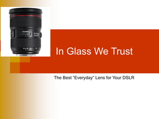 In Glass We Trust
The Best “Everyday” Lens for Your DSLR

 