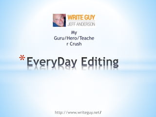 My
Guru/Hero/Teache
r Crush
*
http://www.writeguy.net/
 