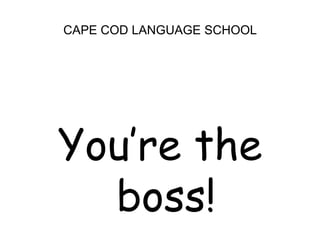 CAPE COD LANGUAGE SCHOOL<br />You’re the boss!<br />