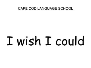 CAPE COD LANGUAGE SCHOOL<br />I wish I could<br />