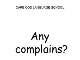 CAPE COD LANGUAGE SCHOOL<br />Any complains?<br />