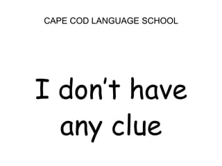 CAPE COD LANGUAGE SCHOOL<br />I don’t have <br />any clue<br />