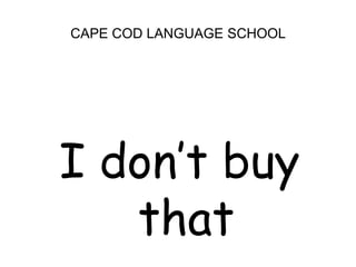 CAPE COD LANGUAGE SCHOOL<br />I don’t buy that<br />