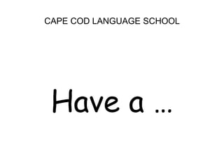 CAPE COD LANGUAGE SCHOOL<br />Have a …<br />