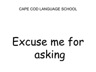 CAPE COD LANGUAGE SCHOOL<br />Excuse me for asking<br />