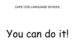 CAPE COD LANGUAGE SCHOOL<br />You can do it!<br />