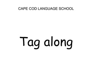 CAPE COD LANGUAGE SCHOOL<br />Tag along<br />