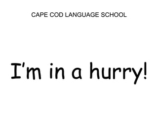 CAPE COD LANGUAGE SCHOOL<br />I’m in a hurry!<br />