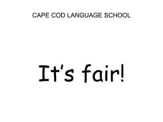 CAPE COD LANGUAGE SCHOOL<br />It’s fair!<br />