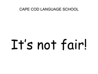 CAPE COD LANGUAGE SCHOOL<br />It’s not fair!<br />