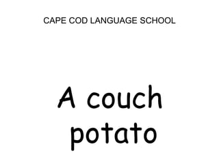 CAPE COD LANGUAGE SCHOOL<br />A couch potato<br />
