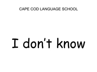 CAPE COD LANGUAGE SCHOOL<br />I don’t know<br />