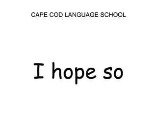 CAPE COD LANGUAGE SCHOOL<br />I hope so<br />