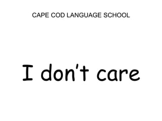 CAPE COD LANGUAGE SCHOOL<br />I don’t care<br />