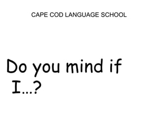 CAPE COD LANGUAGE SCHOOL<br />Do you mind if I…?<br />