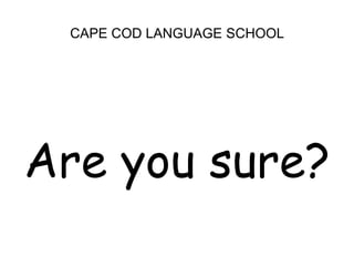 CAPE COD LANGUAGE SCHOOL<br />Are you sure?<br />