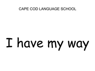 CAPE COD LANGUAGE SCHOOL<br />I have my way<br />