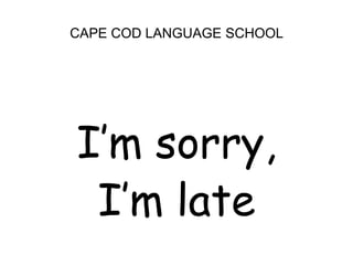 CAPE COD LANGUAGE SCHOOL<br />I’m sorry, <br />I’m late<br />