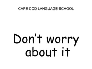 CAPE COD LANGUAGE SCHOOL<br />Don’t worry about it<br />