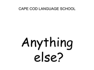 CAPE COD LANGUAGE SCHOOL<br />Anything else?<br />