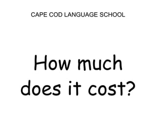 CAPE COD LANGUAGE SCHOOL<br />How much <br />does it cost?<br />