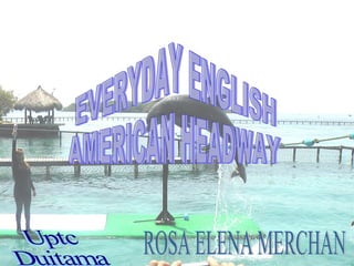 EVERYDAY ENGLISH AMERICAN HEADWAY ROSA ELENA MERCHAN Uptc Duitama  