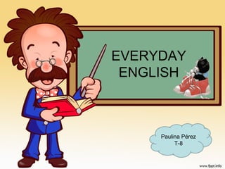 EVERYDAY 
ENGLISH 
Paulina Pérez 
T-8 
 