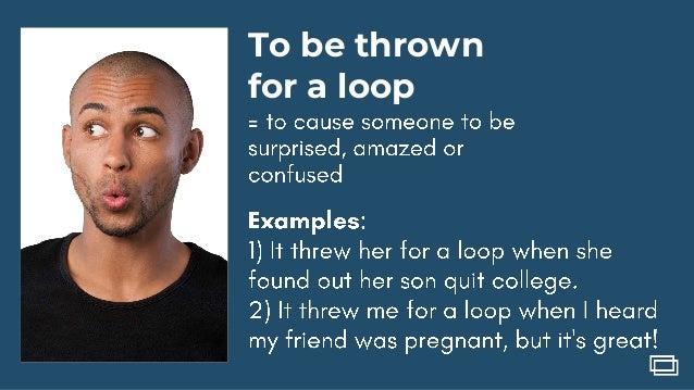 To be thrown
for a loop
 