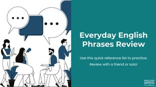 Everyday English
Phrases Review
Use this quick reference list to practice.
Review with a friend or solo!
 