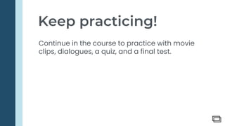 Practice in
our
community.
2.
Keep practicing!
Continue in the course to practice with movie
clips, dialogues, a quiz, and a final test.
 